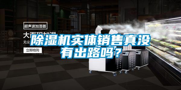 除濕機(jī)實(shí)體銷售真沒有出路嗎？