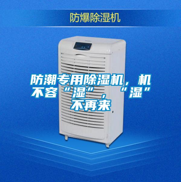 防潮專用除濕機(jī)，機(jī)不容“濕”，“濕”不再來