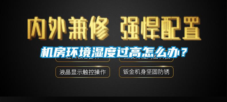 機房環(huán)境濕度過高怎么辦？