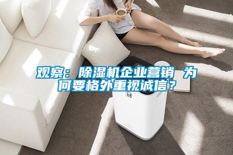 觀察：除濕機(jī)企業(yè)營銷 為何要格外重視誠信？