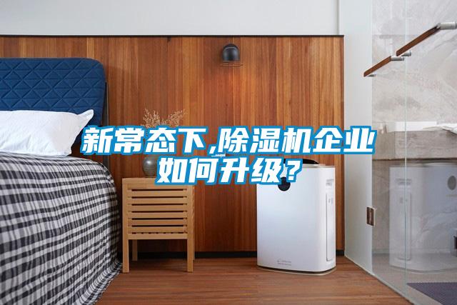 新常態(tài)下,除濕機(jī)企業(yè)如何升級？