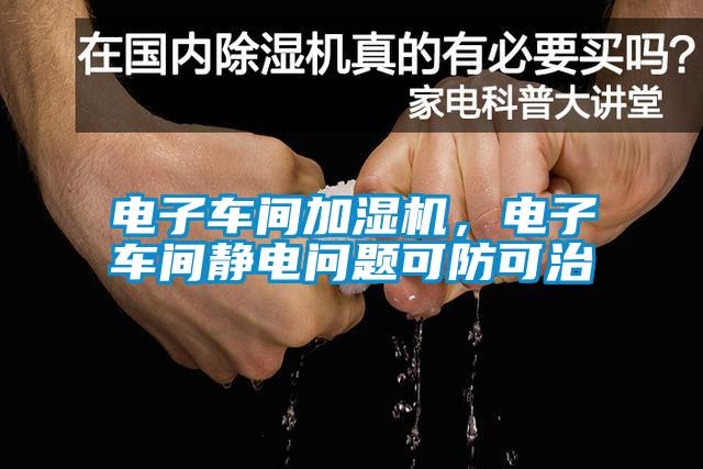 電子車間加濕機(jī)，電子車間靜電問(wèn)題可防可治