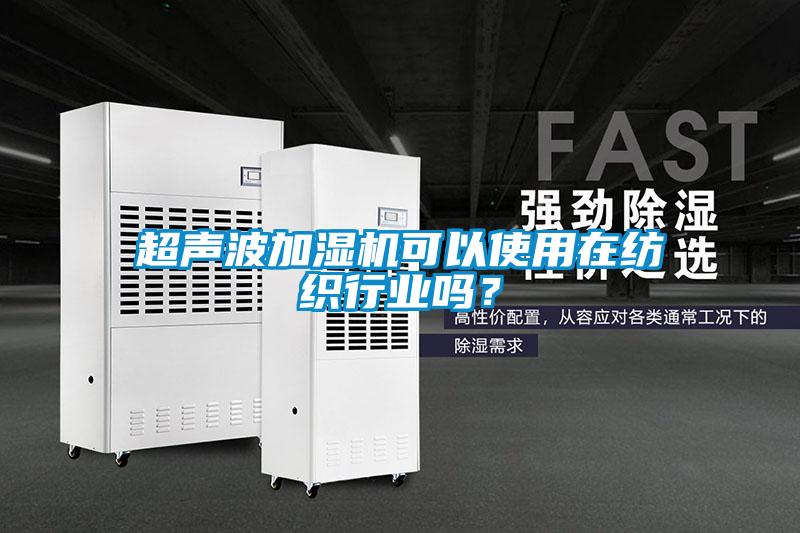 超聲波加濕機(jī)可以使用在紡織行業(yè)嗎？