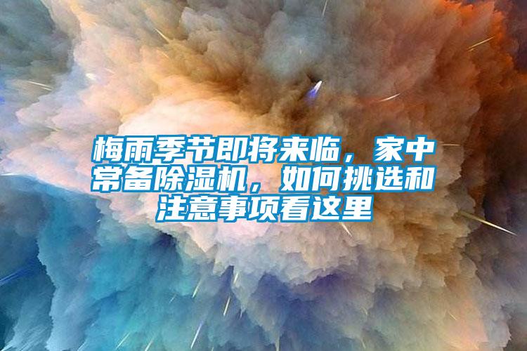 梅雨季節(jié)即將來臨，家中常備除濕機(jī)，如何挑選和注意事項看這里