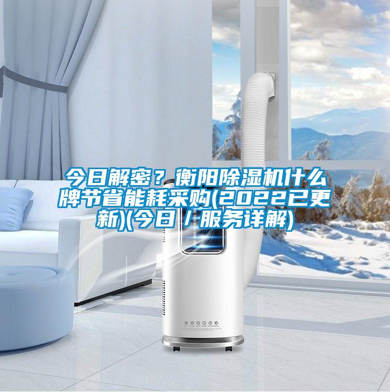 今日解密？衡陽(yáng)除濕機(jī)什么牌節(jié)省能耗采購(gòu)(2022已更新)(今日／服務(wù)詳解)