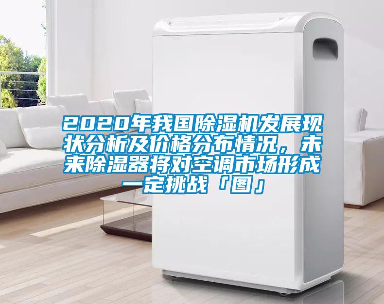 2020年我國除濕機(jī)發(fā)展現(xiàn)狀分析及價(jià)格分布情況，未來除濕器將對空調(diào)市場形成一定挑戰(zhàn)「圖」