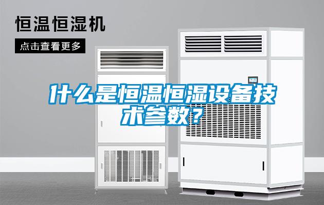 什么是恒溫恒濕設(shè)備技術(shù)參數(shù)？