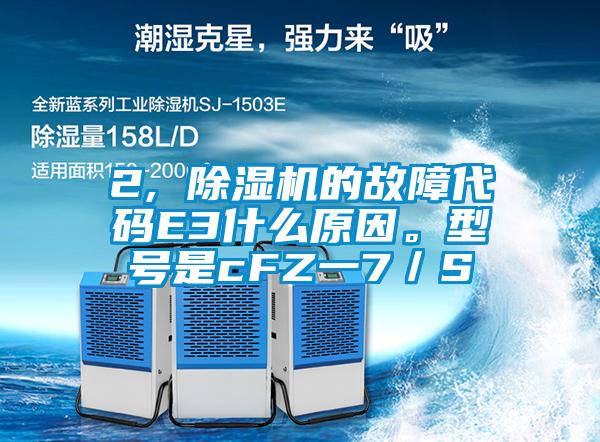 2, 除濕機(jī)的故障代碼E3什么原因。型號(hào)是cFZ一7／S