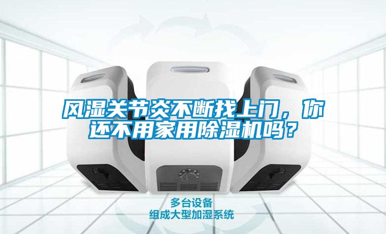 風(fēng)濕關(guān)節(jié)炎不斷找上門，你還不用家用除濕機(jī)嗎？