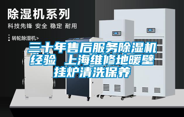 三十年售后服務(wù)除濕機(jī)經(jīng)驗 上海維修地暖壁掛爐清洗保養(yǎng)