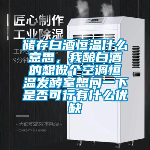 儲存白酒恒溫什么意思，我釀白酒的想做個(gè)空調(diào)恒溫發(fā)酵室想問一下是否可行有什么優(yōu)缺