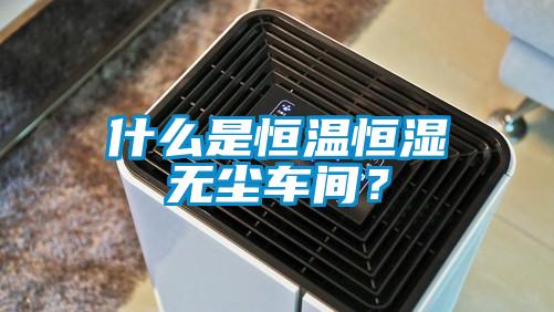 什么是恒溫恒濕無(wú)塵車間？
