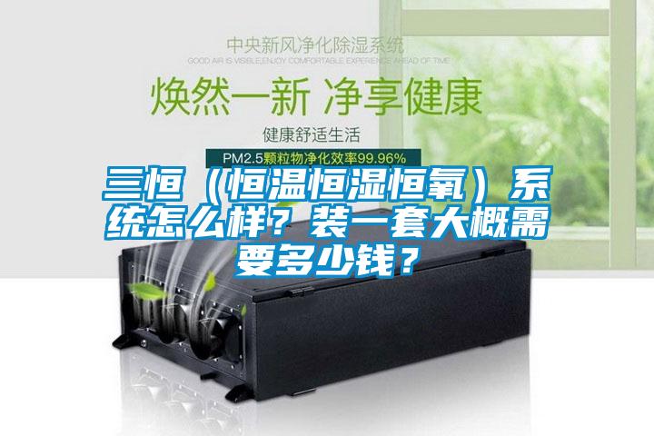 三恒（恒溫恒濕恒氧）系統(tǒng)怎么樣？裝一套大概需要多少錢(qián)？