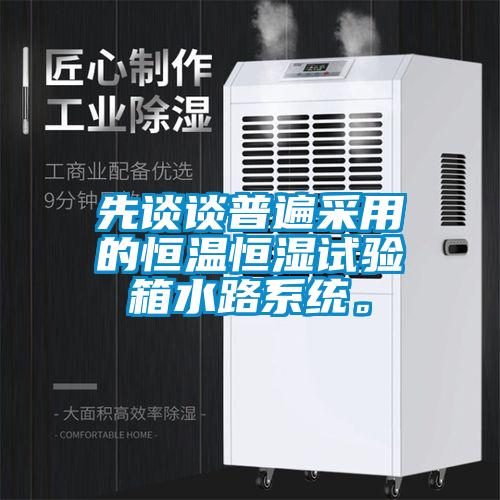 先談?wù)勂毡椴捎玫暮銣睾銤裨囼?yàn)箱水路系統(tǒng)。
