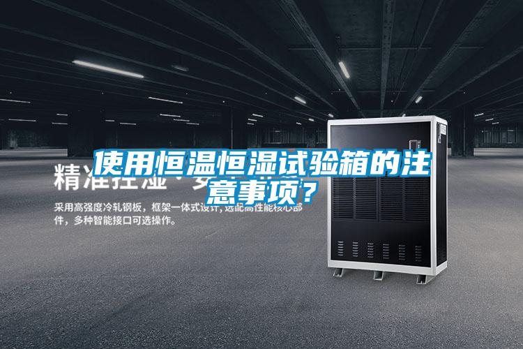 使用恒溫恒濕試驗箱的注意事項？