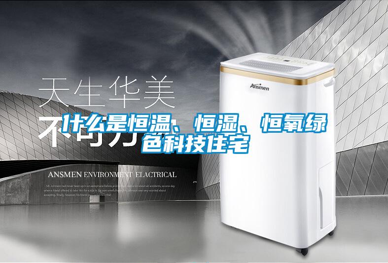 什么是恒溫、恒濕、恒氧綠色科技住宅