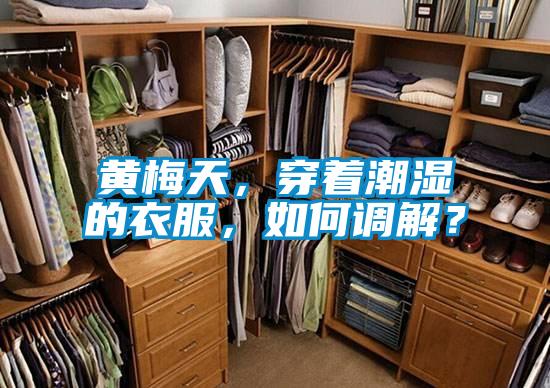 黃梅天，穿著潮濕的衣服，如何調(diào)解？
