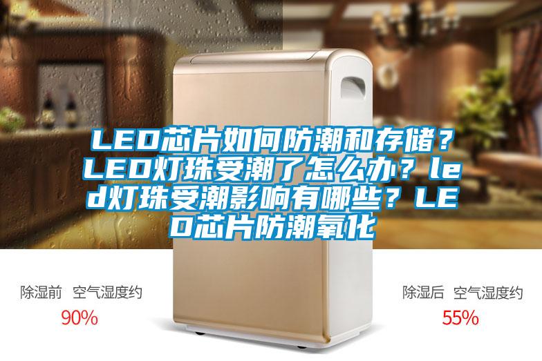 LED芯片如何防潮和存儲(chǔ)？LED燈珠受潮了怎么辦？led燈珠受潮影響有哪些？LED芯片防潮氧化