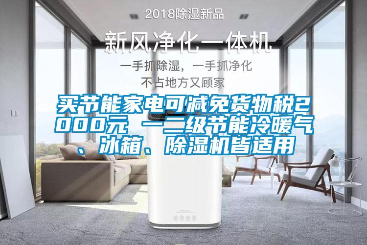 買(mǎi)節(jié)能家電可減免貨物稅2000元 一二級(jí)節(jié)能冷暖氣、冰箱、除濕機(jī)皆適用