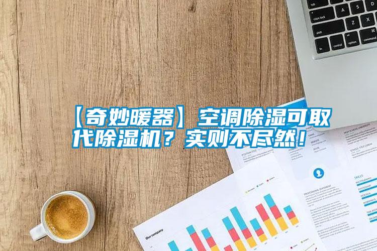 【奇妙暖器】空調(diào)除濕可取代除濕機(jī)？實(shí)則不盡然！