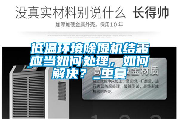 低溫環(huán)境除濕機結(jié)霜應(yīng)當(dāng)如何處理，如何解決？_重復(fù)