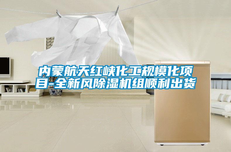 內蒙航天紅峽化工規(guī)?；椖?全新風除濕機組順利出貨
