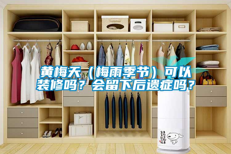 黃梅天（梅雨季節(jié)）可以裝修嗎？會(huì)留下后遺癥嗎？