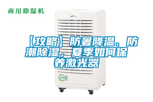 【攻略】防暑降溫、防潮除濕，夏季如何保養(yǎng)激光器