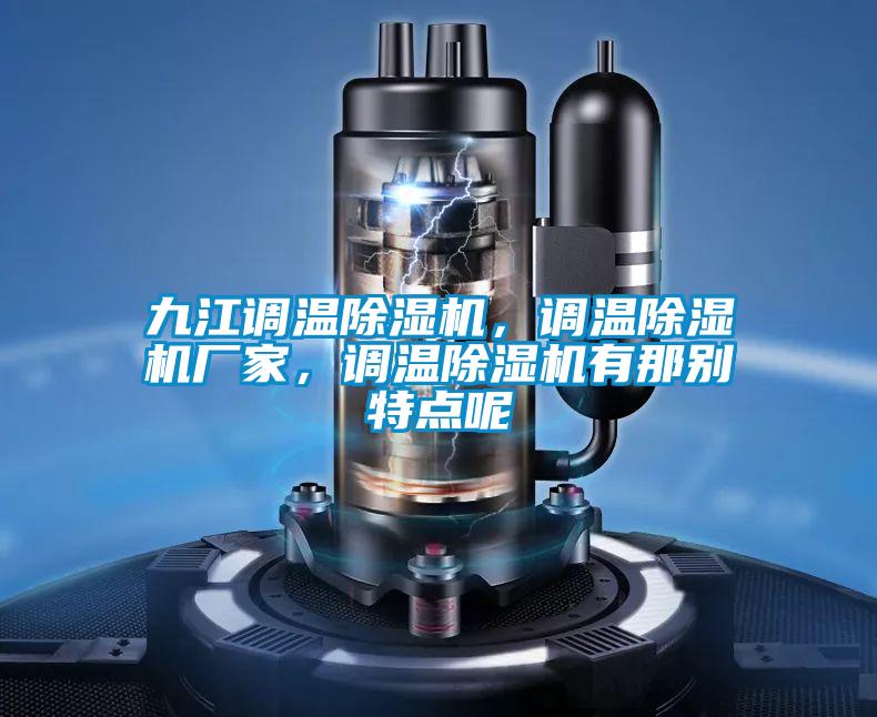 九江調(diào)溫除濕機，調(diào)溫除濕機廠家，調(diào)溫除濕機有那別特點呢
