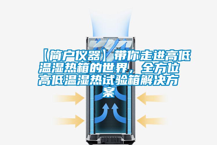 【簡戶儀器】帶你走進(jìn)高低溫濕熱箱的世界，全方位高低溫濕熱試驗箱解決方案
