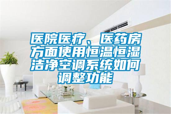 醫(yī)院醫(yī)療、醫(yī)藥房方面使用恒溫恒濕潔凈空調(diào)系統(tǒng)如何調(diào)整功能