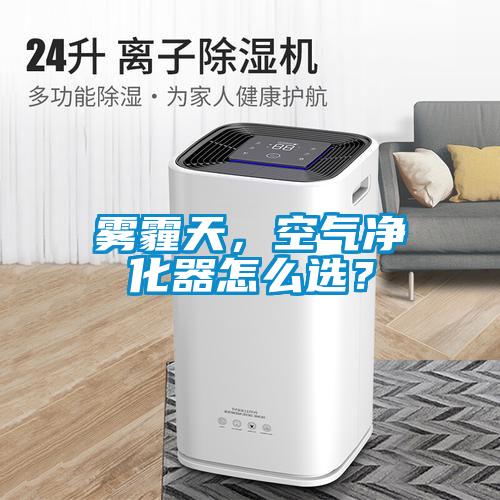 霧霾天，空氣凈化器怎么選？