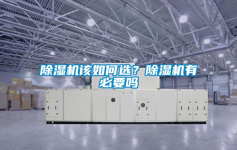 除濕機(jī)該如何選？除濕機(jī)有必要嗎