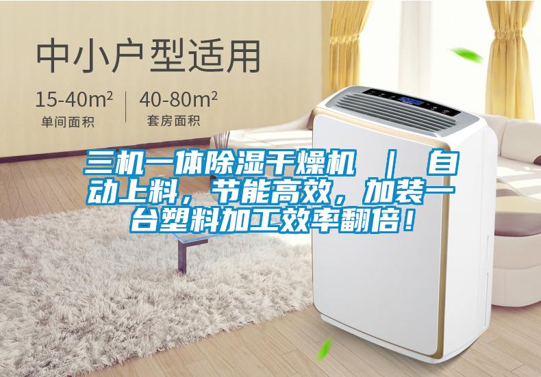 三機(jī)一體除濕干燥機(jī) ｜ 自動(dòng)上料，節(jié)能高效，加裝一臺(tái)塑料加工效率翻倍！