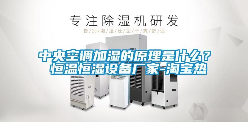 中央空調加濕的原理是什么？ 恒溫恒濕設備廠家-淘寶熱