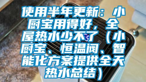 使用半年更新：小廚寶用得好，全屋熱水少不了（小廚寶、恒溫閥、智能化方案提供全天熱水總結(jié)）