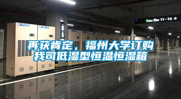 再獲肯定，福州大學(xué)訂購(gòu)我司低濕型恒溫恒濕箱