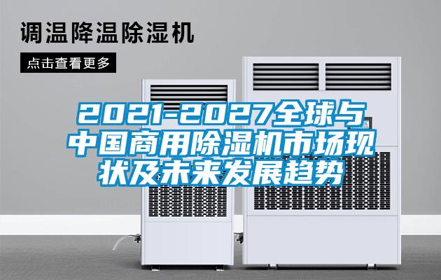2021-2027全球與中國(guó)商用除濕機(jī)市場(chǎng)現(xiàn)狀及未來發(fā)展趨勢(shì)