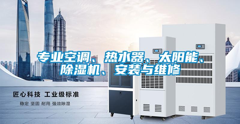 專業(yè)空調(diào)、熱水器、太陽(yáng)能、除濕機(jī)、安裝與維修
