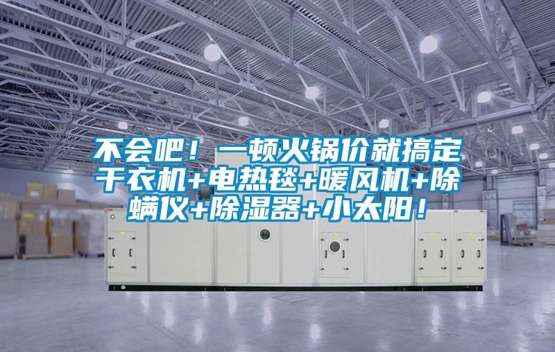 不會吧！一頓火鍋價就搞定干衣機(jī)+電熱毯+暖風(fēng)機(jī)+除螨儀+除濕器+小太陽！