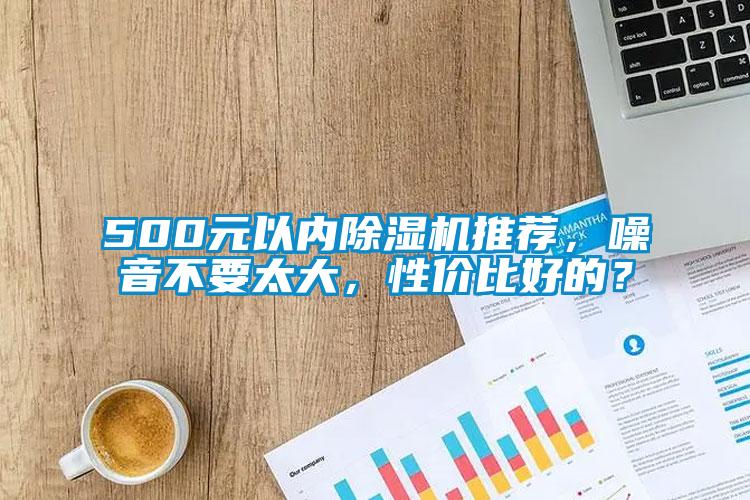 500元以內(nèi)除濕機推薦，噪音不要太大，性價比好的？