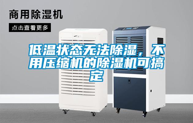 低溫狀態(tài)無法除濕，不用壓縮機(jī)的除濕機(jī)可搞定