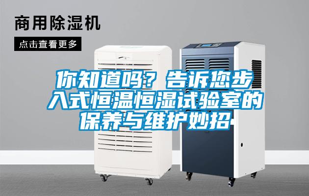 你知道嗎？告訴您步入式恒溫恒濕試驗(yàn)室的保養(yǎng)與維護(hù)妙招