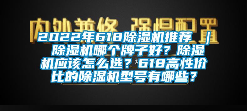 2022年618除濕機推薦 ｜ 除濕機哪個牌子好？除濕機應該怎么選？618高性價比的除濕機型號有哪些？
