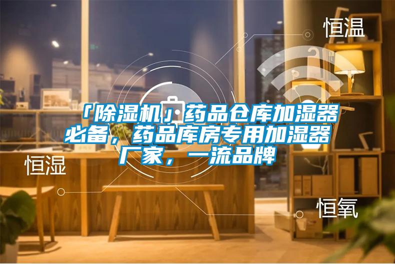 「除濕機」藥品倉庫加濕器必備，藥品庫房專用加濕器廠家，一流品牌