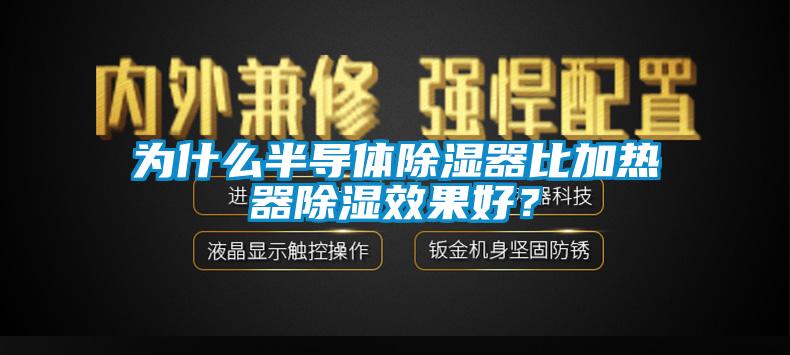 為什么半導(dǎo)體除濕器比加熱器除濕效果好？