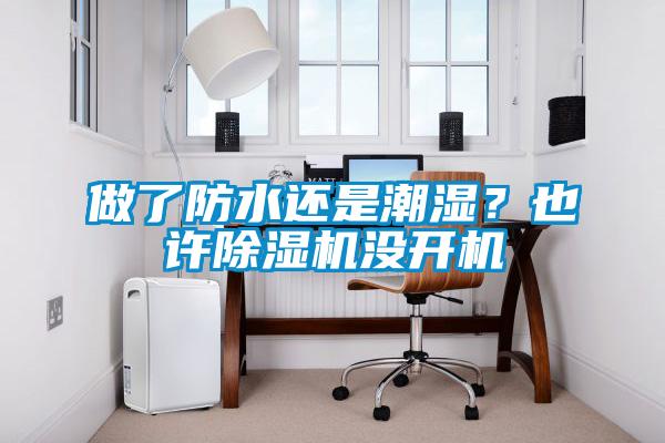 做了防水還是潮濕？也許除濕機(jī)沒開機(jī)