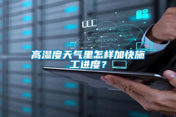 高濕度天氣里怎樣加快施工進度？