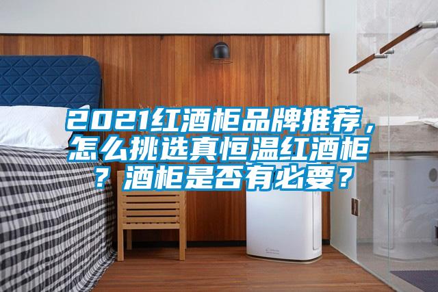 2021紅酒柜品牌推薦，怎么挑選真恒溫紅酒柜？酒柜是否有必要？