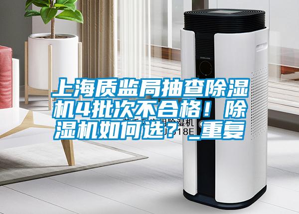 上海質(zhì)監(jiān)局抽查除濕機(jī)4批次不合格！除濕機(jī)如何選？_重復(fù)